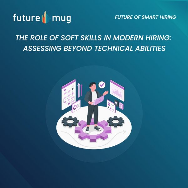 The Role of Soft Skills in Modern Hiring: Assessing Beyond Technical Abilities