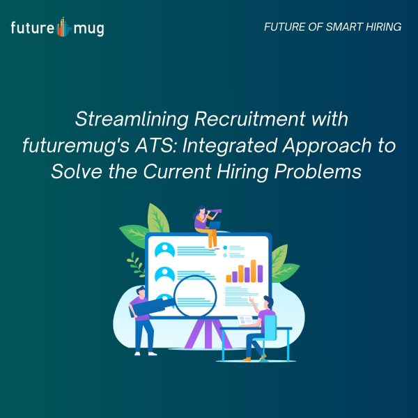 Streamlining Recruitment with futuremug’s ATS: Integrated Approach to Solve the Current Hiring Problems