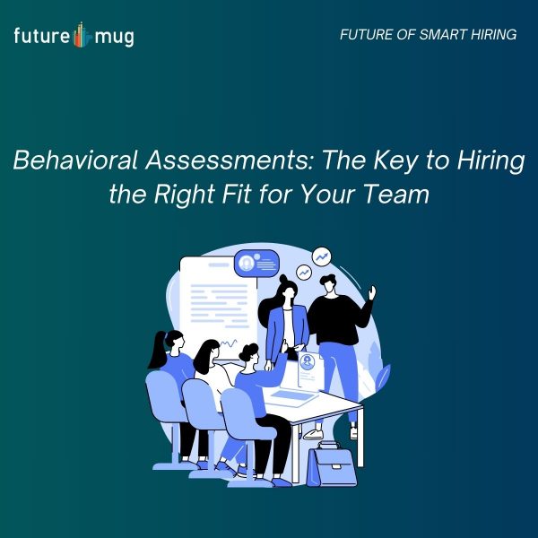 Behavioral Assessments: The Key to Hiring the Right Fit for Your Team