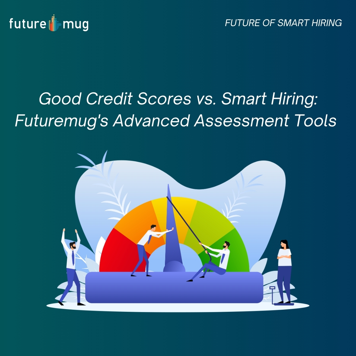 Good Credit Scores vs. Smart Hiring: Futuremug’s Advanced Assessment Tools Good Credit Scores vs. Smart Hiring: Futuremug’s Advanced Assessment Tools