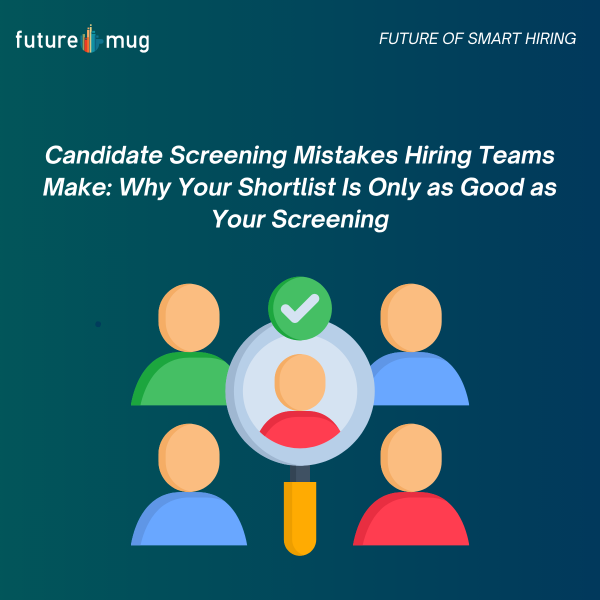 Candidate Screening Mistakes Hiring Teams Make: Why Your Shortlist Is Only as Good as Your Screening