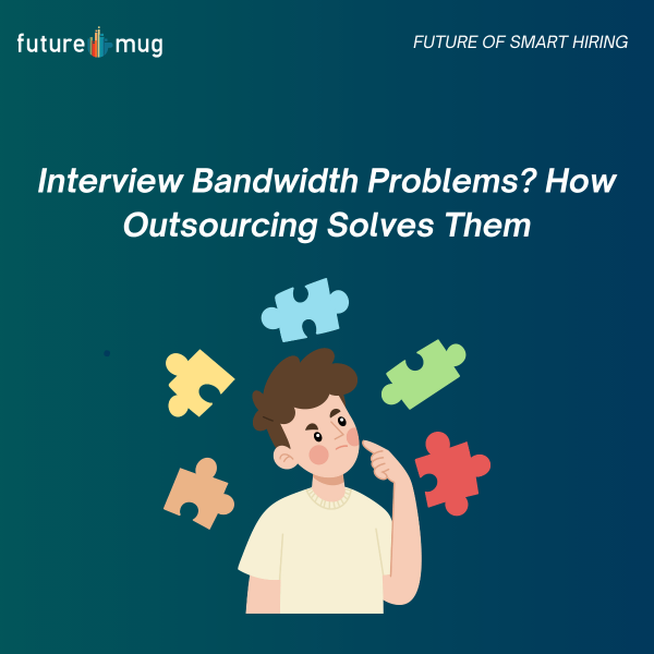 Interview Bandwidth Problems? How Outsourcing Solves Them
